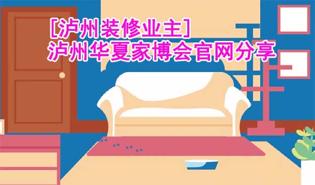[瀘州裝修業(yè)主]瀘州華夏家博會(huì)官網(wǎng)分享