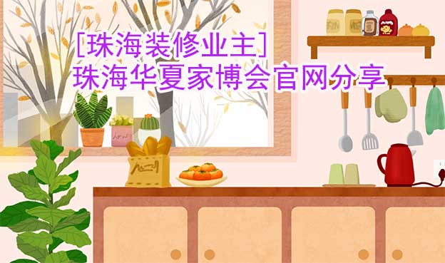 [珠海裝修業(yè)主]珠海華夏家博會(huì)官網(wǎng)分享