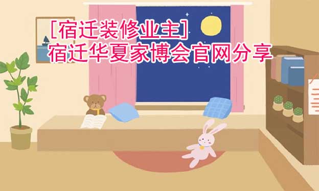 [宿遷裝修業(yè)主]宿遷華夏家博會(huì)官網(wǎng)分享