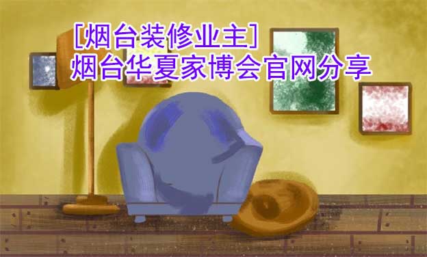 [煙臺裝修業(yè)主]煙臺華夏家博會官網(wǎng)分享