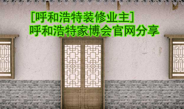 [呼和浩特裝修業(yè)主]呼和浩特華夏家博會(huì)官網(wǎng)分享