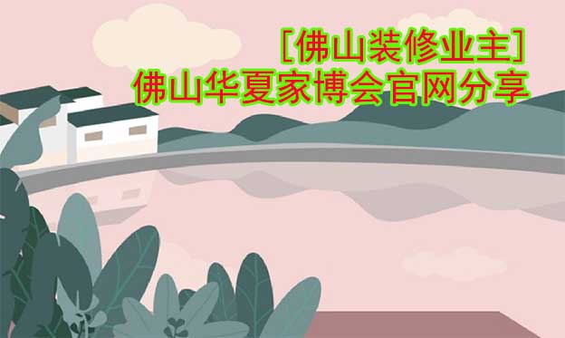 [佛山裝修業(yè)主]佛山華夏家博會官網(wǎng)分享