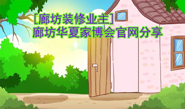 [廊坊裝修業(yè)主]廊坊華夏家博會官網(wǎng)分享