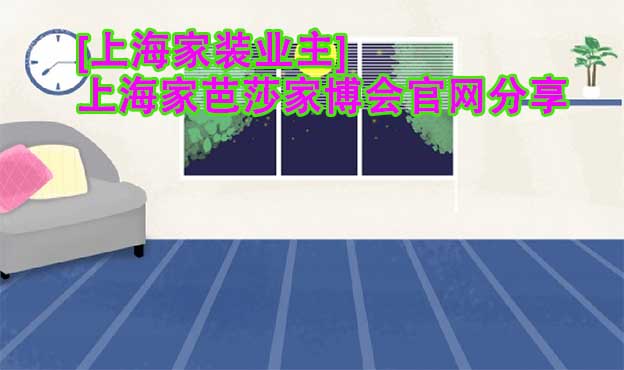 [上海家裝業(yè)主]上海家芭莎家博會官網(wǎng)分享