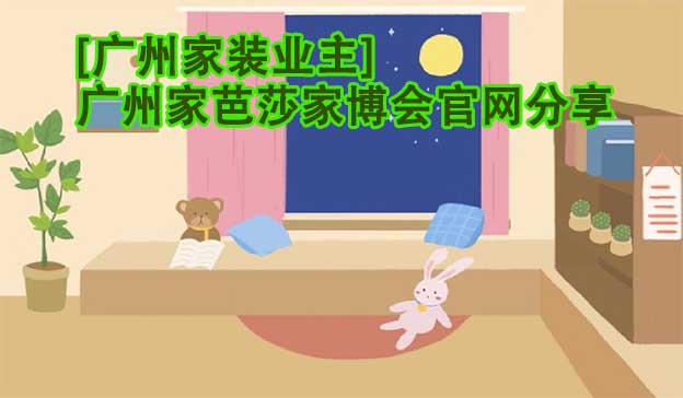 [廣州家裝業(yè)主]廣州家芭莎家博會官網(wǎng)分享