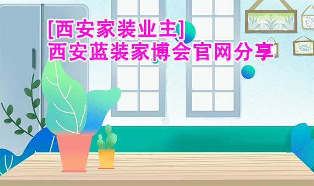 [西安家裝業(yè)主]西安藍(lán)裝家博會(huì)官網(wǎng)分享