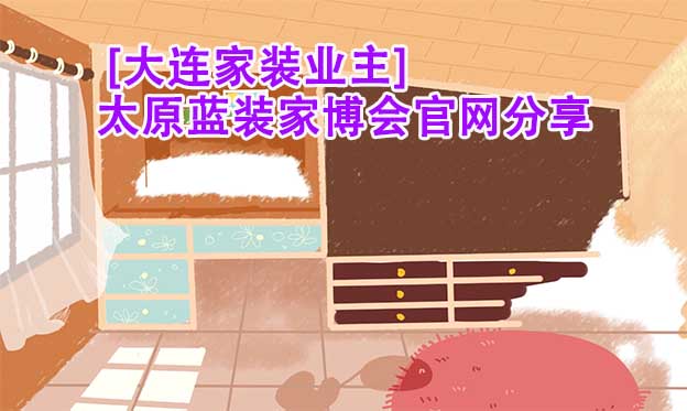  [大連家裝業(yè)主]太原藍裝家博會官網(wǎng)分享