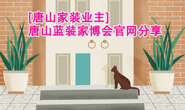 [唐山家裝業(yè)主]唐山藍(lán)裝家博會(huì)官網(wǎng)分享