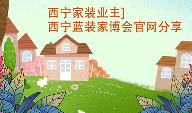 西寧家裝業(yè)主]西寧藍裝家博會官網(wǎng)分享