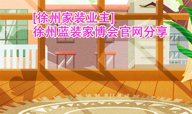 [徐州家裝業(yè)主]徐州藍(lán)裝家博會(huì)官網(wǎng)分享