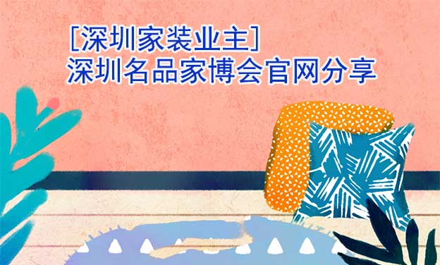 [深圳家裝業(yè)主]深圳名品家博會(huì)官網(wǎng)分享