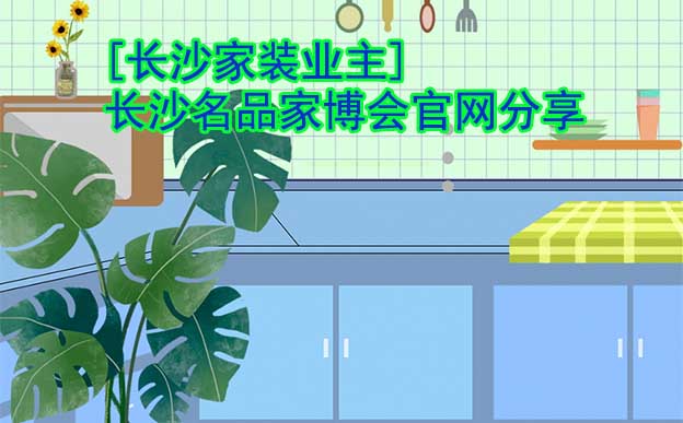 [長沙家裝業(yè)主]長沙名品家博會官網(wǎng)分享