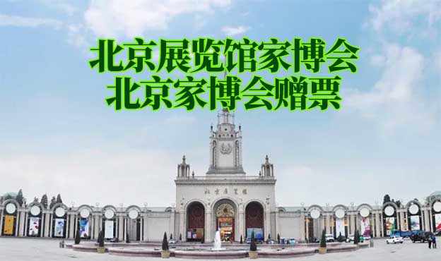北京展覽館家博會(北京家博會)贈票