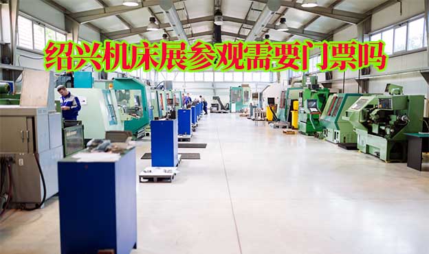 2024年紹興機床展參觀需要門票嗎