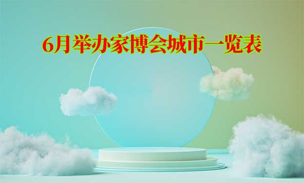 [6月家博會(huì)]2023年6月份舉辦家博會(huì)城市