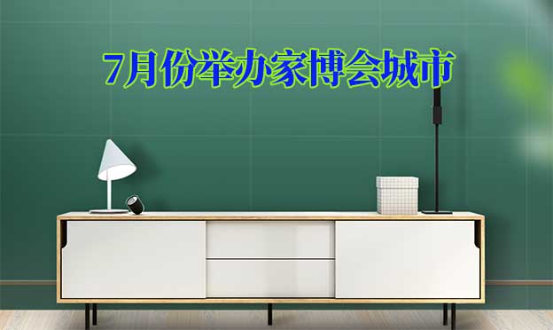 [7月家博會]7月份舉辦家博會城市一覽表