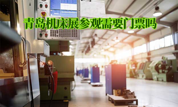 2022年青島機(jī)床展參觀需要門票嗎