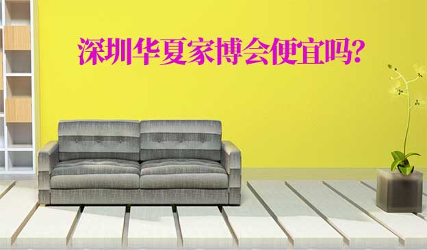 深圳華夏家博會(huì)便宜嗎？