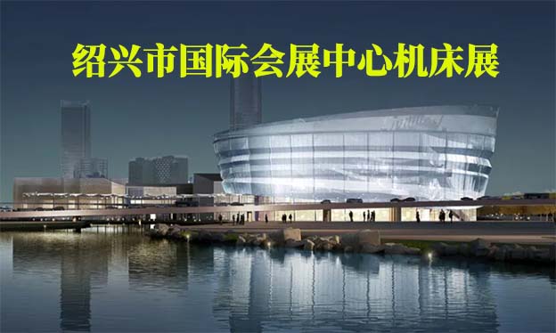 紹興市國(guó)際會(huì)展中心機(jī)床展(紹興機(jī)床展)領(lǐng)門票 紹興市國(guó)際會(huì)展中心機(jī)床展(紹興機(jī)床展)領(lǐng)門票