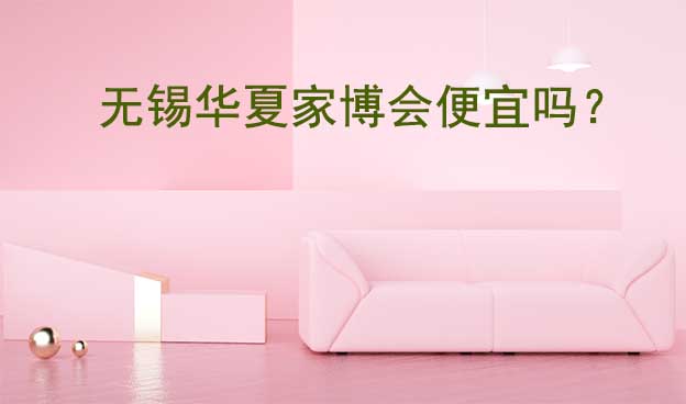 無(wú)錫華夏家博會(huì)便宜嗎？無(wú)錫家博會(huì)爆品一覽