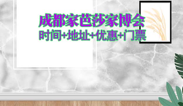 成都家芭莎家博會|2026時間+地址+優(yōu)惠+門票 成都家芭莎家博會|2026時間+地址+優(yōu)惠+門票