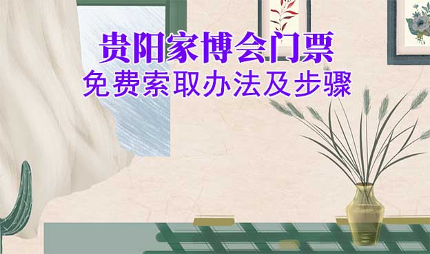 貴陽(yáng)家博會(huì)門票免費(fèi)索取辦法及步驟