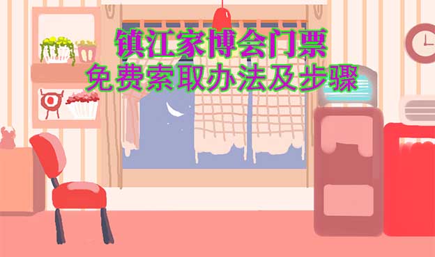 鎮(zhèn)江家博會(huì)門票免費(fèi)索取辦法及步驟[圖]