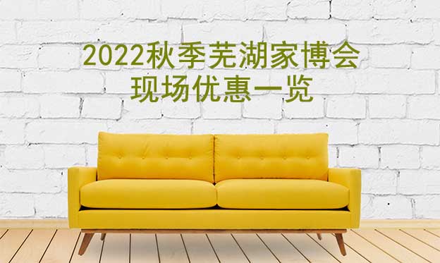 2022秋季蕪湖家博會現(xiàn)場優(yōu)惠一覽 2022秋季蕪湖家博會現(xiàn)場優(yōu)惠一覽