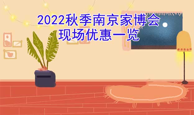 2022秋季南京家博會現(xiàn)場優(yōu)惠一覽