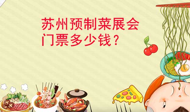 蘇州預(yù)制菜展會門票多少錢？