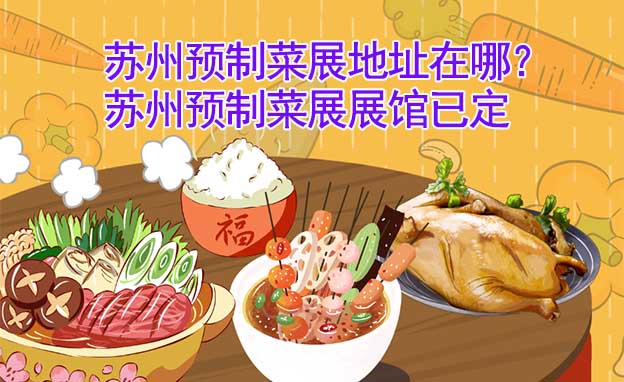 蘇州預(yù)制菜展地址在哪？蘇州預(yù)制菜展展館已定