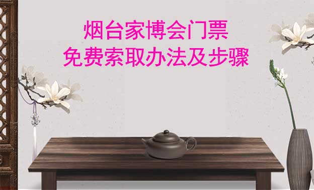 煙臺家博會門票免費索取辦法及步驟[圖]