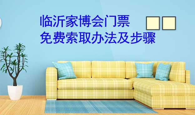 臨沂家博會(huì)門票免費(fèi)索取辦法及步驟[圖]