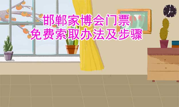 邯鄲家博會門票免費索取辦法及步驟[圖]