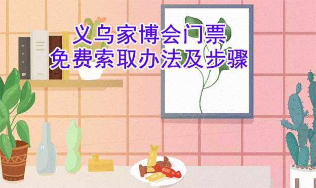 義烏家博會(huì)門票免費(fèi)索取辦法及步驟[圖]