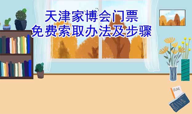 天津家博會(huì)門票免費(fèi)索取辦法及步驟[圖]