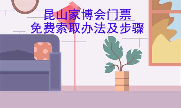 昆山家博會(huì)門票免費(fèi)索取辦法及步驟[圖]