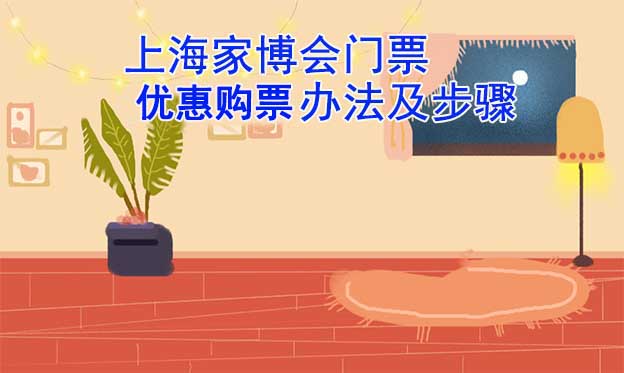 上海家博會(huì)門票優(yōu)惠購(gòu)買辦法及步驟[圖]