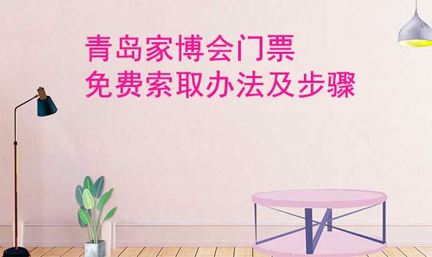 青島家博會門票免費(fèi)索取辦法及步驟[圖]