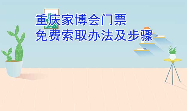 重慶家博會門票免費(fèi)索取辦法及步驟[圖]