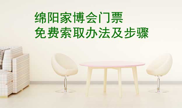 綿陽家博會門票免費索取辦法及步驟[圖]