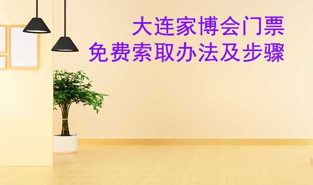 大連家博會門票免費索取辦法及步驟[圖]