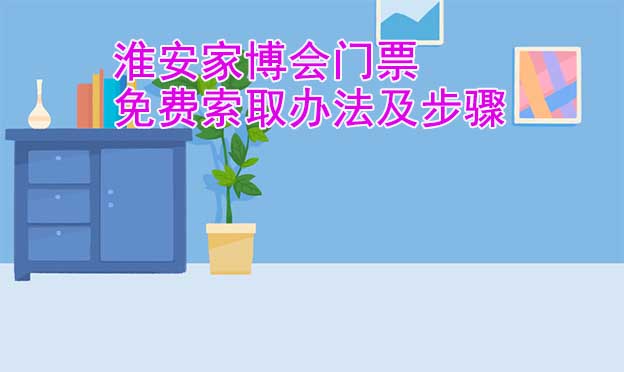 淮安家博會門票免費索取辦法及步驟[圖]