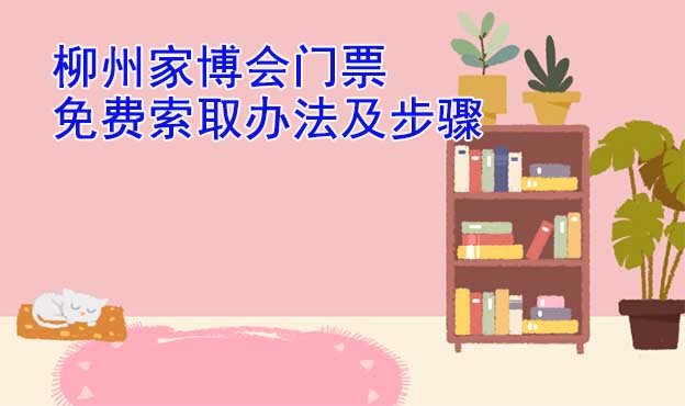 柳州家博會(huì)門票免費(fèi)索取辦法及步驟[圖]