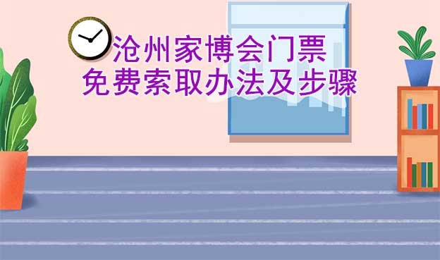滄州家博會(huì)門票免費(fèi)索取辦法及步驟[圖]