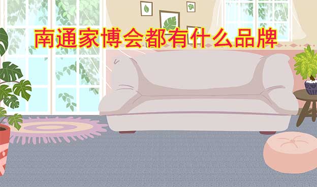 南通家博會都有什么品牌參加？