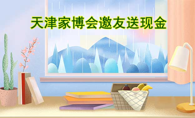 2022年11月11-13日天津家博會(huì)邀友送現(xiàn)金(送門票)