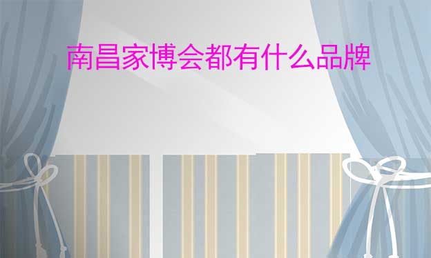南昌家博會都有什么品牌參加？