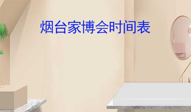 2026年春夏秋冬-煙臺家博會時(shí)間表 2026年春夏秋冬-煙臺家博會時(shí)間表