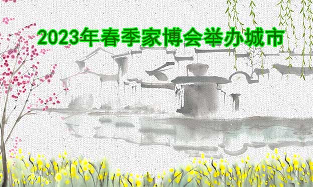 2023年春季家博會(huì)舉辦城市搶鮮看 2023年春季家博會(huì)舉辦城市搶鮮看